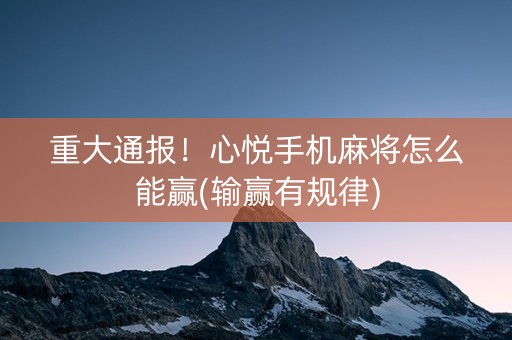重大通报！心悦手机麻将怎么能赢(输赢有规律)