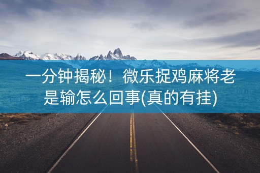 一分钟揭秘！微乐捉鸡麻将老是输怎么回事(真的有挂)