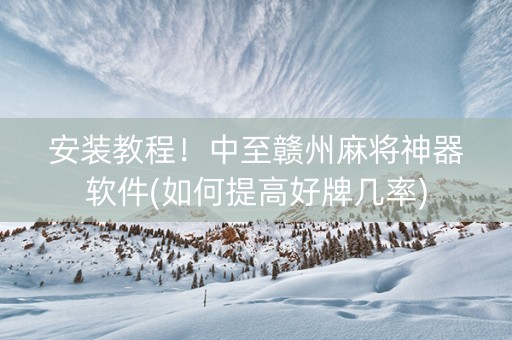 安装教程！中至赣州麻将神器软件(如何提高好牌几率)