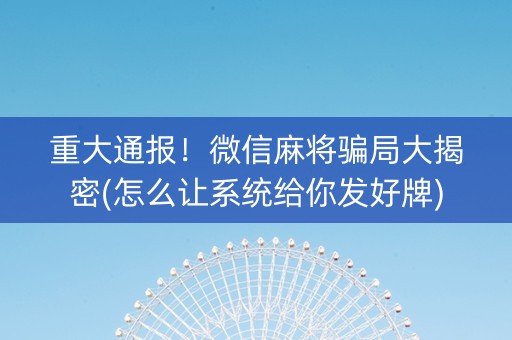重大通报！微信麻将骗局大揭密(怎么让系统给你发好牌)