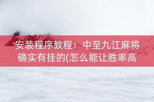 安装程序教程！中至九江麻将确实有挂的(怎么能让胜率高)