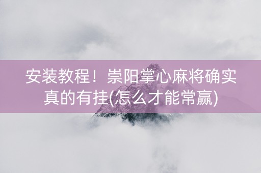 安装教程！崇阳掌心麻将确实真的有挂(怎么才能常赢)