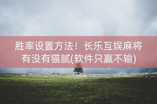 胜率设置方法！长乐互娱麻将有没有猫腻(软件只赢不输)