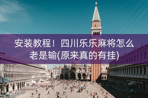 安装教程！四川乐乐麻将怎么老是输(原来真的有挂)
