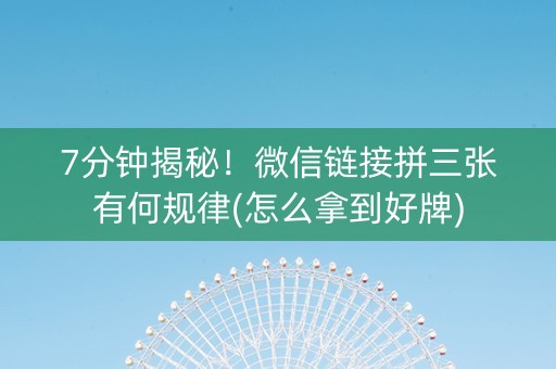 7分钟揭秘！微信链接拼三张有何规律(怎么拿到好牌)