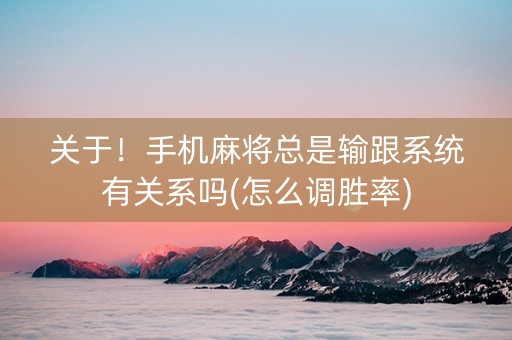 关于！手机麻将总是输跟系统有关系吗(怎么调胜率)