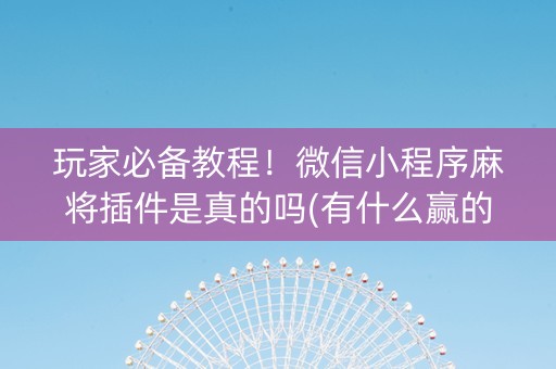 玩家必备教程！微信小程序麻将插件是真的吗(有什么赢的技巧)