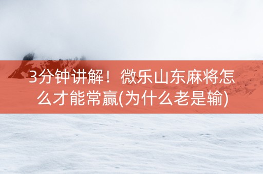 3分钟讲解！微乐山东麻将怎么才能常赢(为什么老是输)