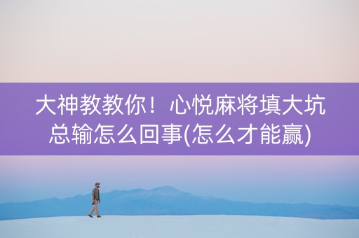 大神教教你！心悦麻将填大坑总输怎么回事(怎么才能赢)