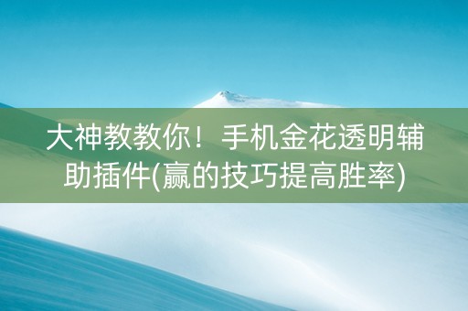 大神教教你！手机金花透明辅助插件(赢的技巧提高胜率)