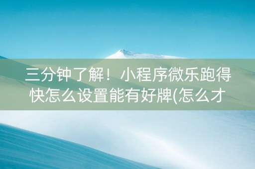 三分钟了解！小程序微乐跑得快怎么设置能有好牌(怎么才能来好牌)