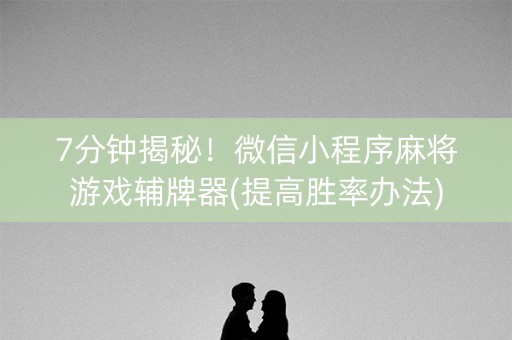 7分钟揭秘！微信小程序麻将游戏辅牌器(提高胜率办法)