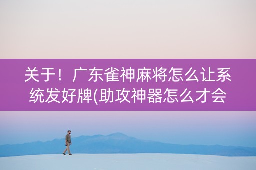 关于！广东雀神麻将怎么让系统发好牌(助攻神器怎么才会赢)