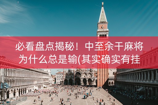 必看盘点揭秘！中至余干麻将为什么总是输(其实确实有挂)