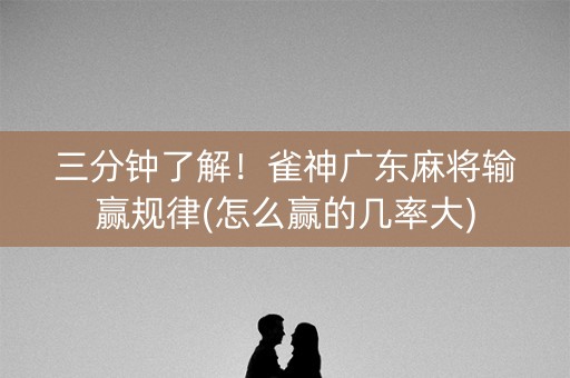 三分钟了解！雀神广东麻将输赢规律(怎么赢的几率大)