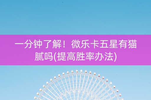 一分钟了解！微乐卡五星有猫腻吗(提高胜率办法)