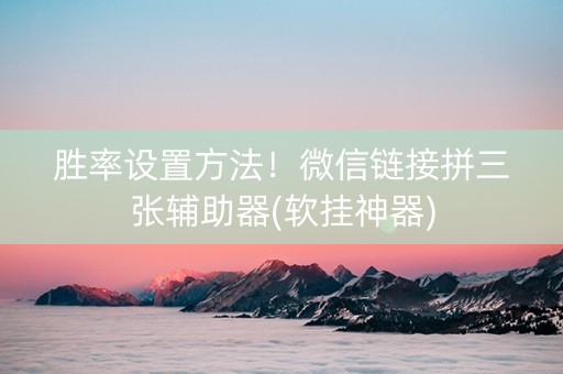胜率设置方法！微信链接拼三张辅助器(软挂神器)