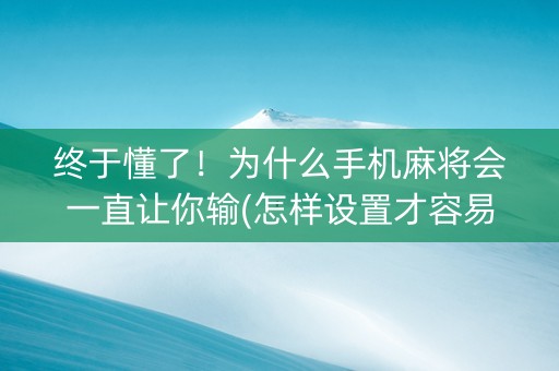 终于懂了！为什么手机麻将会一直让你输(怎样设置才容易赢)