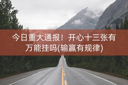 今日重大通报！开心十三张有万能挂吗(输赢有规律)