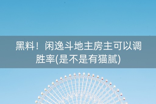 黑料！闲逸斗地主房主可以调胜率(是不是有猫腻)