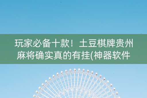 玩家必备十款！土豆棋牌贵州麻将确实真的有挂(神器软件)