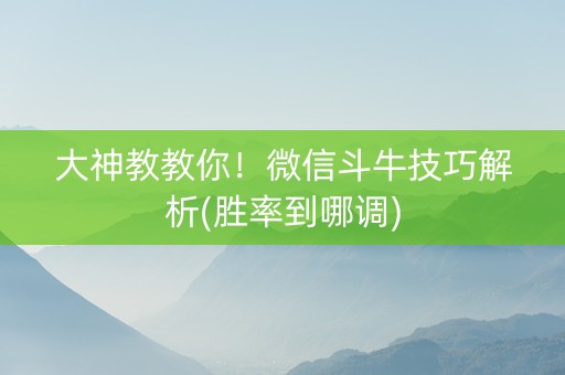 大神教教你！微信斗牛技巧解析(胜率到哪调)