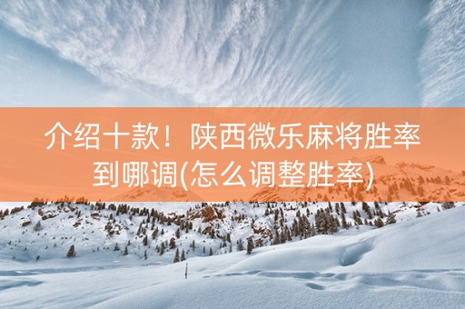 介绍十款！陕西微乐麻将胜率到哪调(怎么调整胜率)