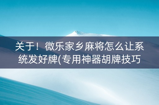 关于！微乐家乡麻将怎么让系统发好牌(专用神器胡牌技巧)