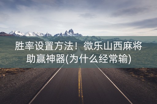 胜率设置方法！微乐山西麻将助赢神器(为什么经常输)