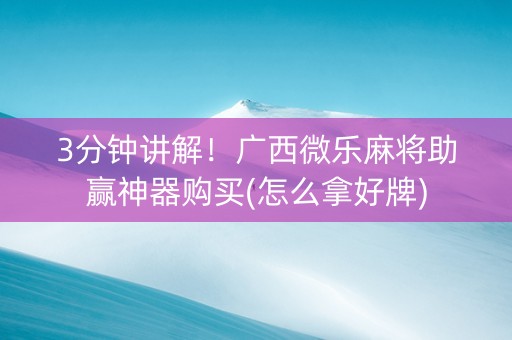 3分钟讲解！广西微乐麻将助赢神器购买(怎么拿好牌)