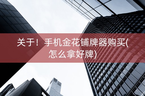 关于！手机金花铺牌器购买(怎么拿好牌)