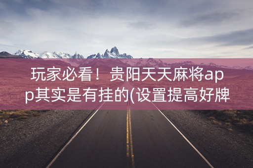 玩家必看！贵阳天天麻将app其实是有挂的(设置提高好牌几率)
