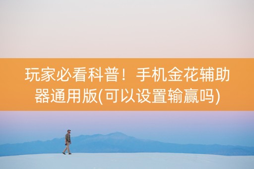 玩家必看科普！手机金花辅助器通用版(可以设置输赢吗)