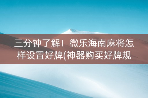 三分钟了解！微乐海南麻将怎样设置好牌(神器购买好牌规律)