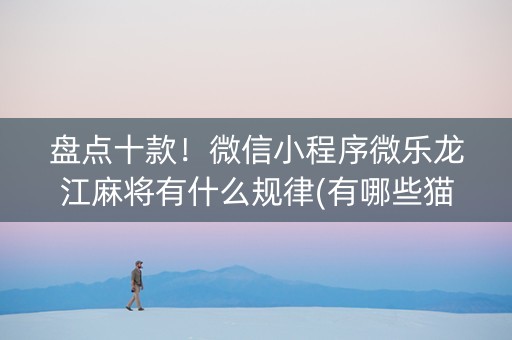 盘点十款！微信小程序微乐龙江麻将有什么规律(有哪些猫腻)