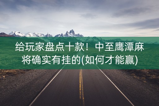 给玩家盘点十款！中至鹰潭麻将确实有挂的(如何才能赢)