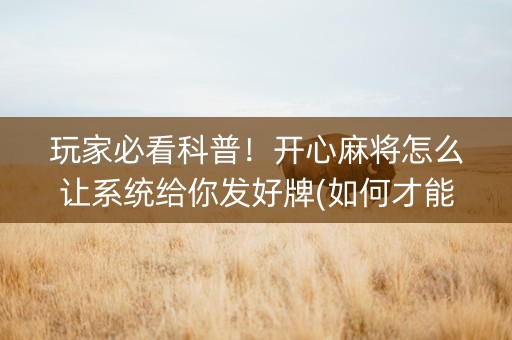 玩家必看科普！开心麻将怎么让系统给你发好牌(如何才能赢)