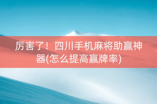 厉害了！四川手机麻将助赢神器(怎么提高赢牌率)