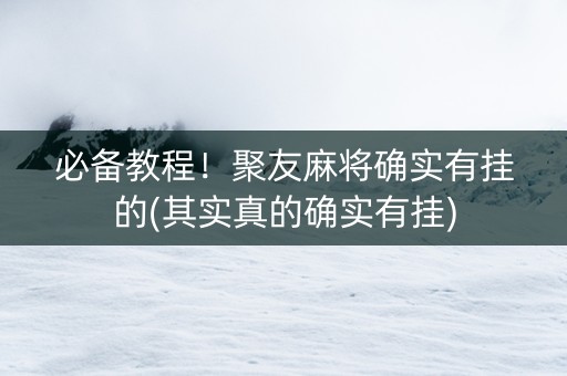 必备教程！聚友麻将确实有挂的(其实真的确实有挂)