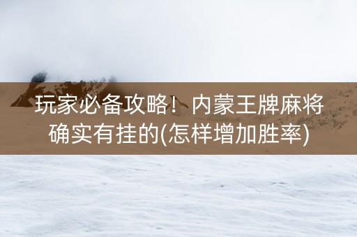 玩家必备攻略！内蒙王牌麻将确实有挂的(怎样增加胜率)