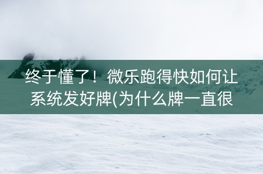 终于懂了！微乐跑得快如何让系统发好牌(为什么牌一直很差)
