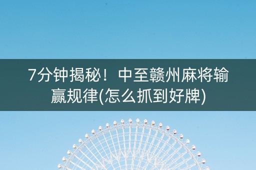 7分钟揭秘！中至赣州麻将输赢规律(怎么抓到好牌)