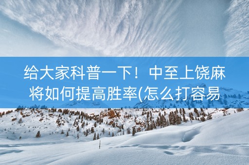 给大家科普一下！中至上饶麻将如何提高胜率(怎么打容易赢)