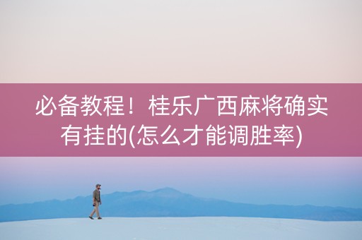 必备教程！桂乐广西麻将确实有挂的(怎么才能调胜率)