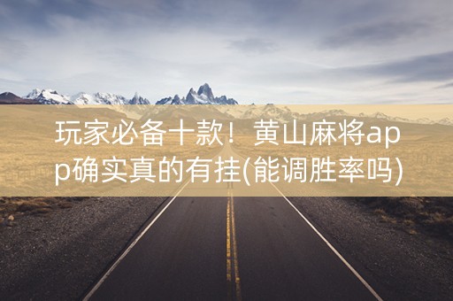 玩家必备十款！黄山麻将app确实真的有挂(能调胜率吗)