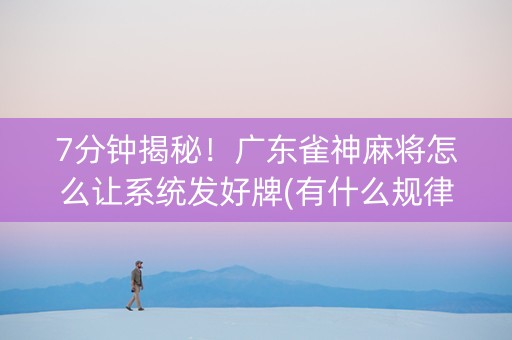 7分钟揭秘！广东雀神麻将怎么让系统发好牌(有什么规律)