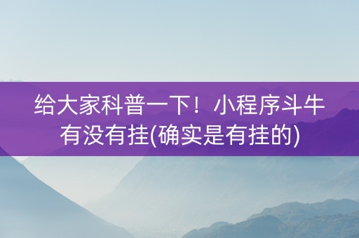 给大家科普一下！小程序斗牛有没有挂(确实是有挂的)