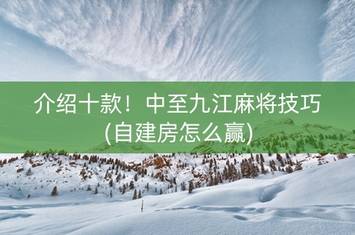 介绍十款！中至九江麻将技巧(自建房怎么赢)