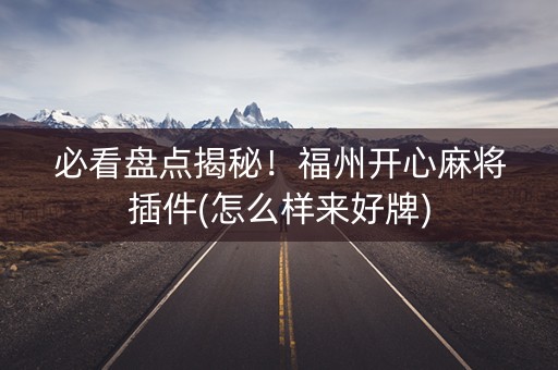 必看盘点揭秘！福州开心麻将插件(怎么样来好牌)