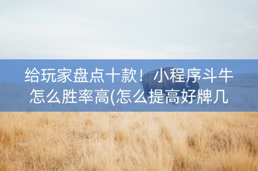 给玩家盘点十款！小程序斗牛怎么胜率高(怎么提高好牌几率)